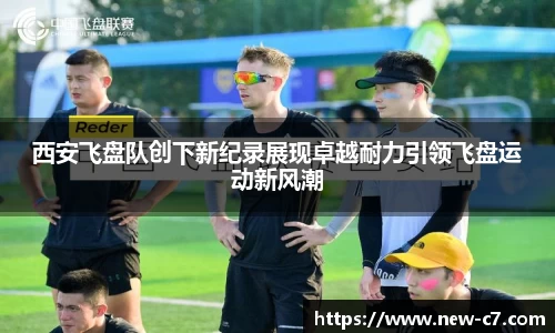 西安飞盘队创下新纪录展现卓越耐力引领飞盘运动新风潮